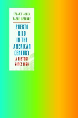 book cover with a vertical white rectangle containing the title puerto rico in the american century: a history since 1898 by césar j. ayala and rafael bernabe, on a bright gradient background of green, yellow, and orange.